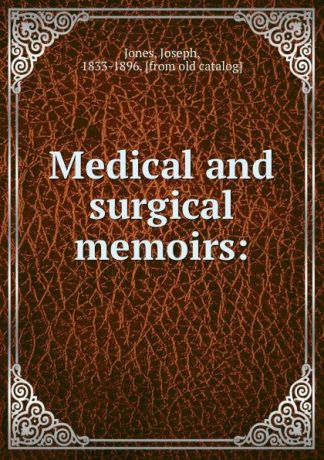 Joseph Jones Medical and surgical memoirs: