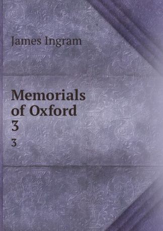 James Ingram Memorials of Oxford. 3