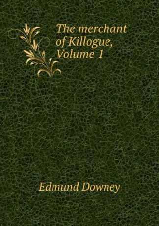 Edmund Downey The merchant of Killogue, Volume 1