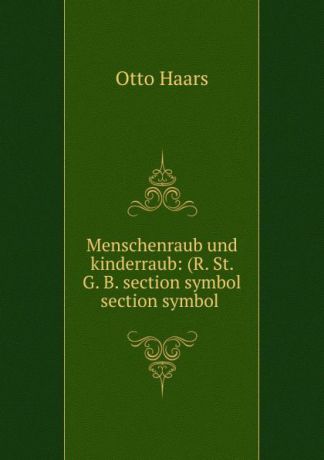 Otto Haars Menschenraub und kinderraub: (R. St. G. B. section symbol section symbol .