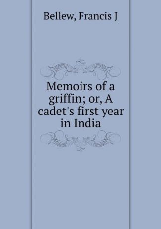 Francis J. Bellew Memoirs of a griffin; or, A cadet.s first year in India