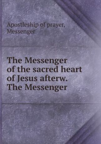 Apostleship of prayer The Messenger of the sacred heart of Jesus afterw. The Messenger