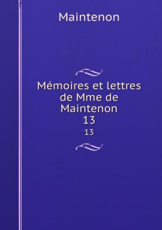 Maintenon Memoires et lettres de Mme de Maintenon. 13