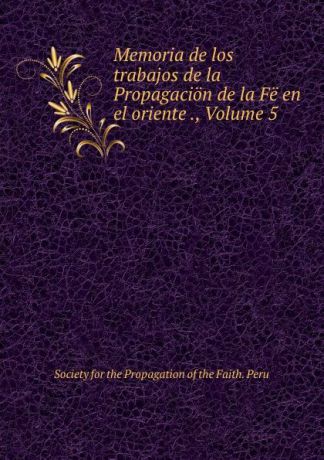 Memoria de los trabajos de la Propagacion de la Fe en el oriente ., Volume 5
