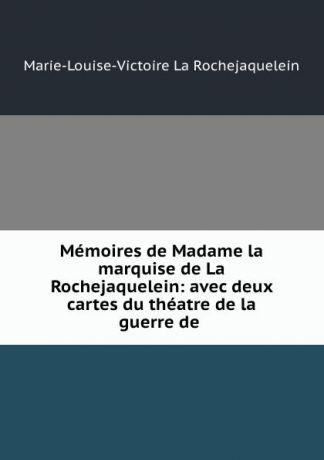 Marie-Louise-Victoire La Rochejaquelein Memoires de Madame la marquise de La Rochejaquelein: avec deux cartes du theatre de la guerre de .