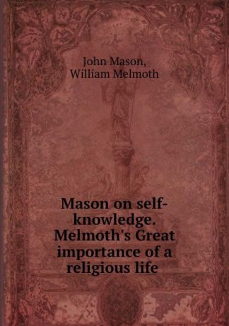 John Mason Mason on self-knowledge. Melmoth.s Great importance of a religious life .