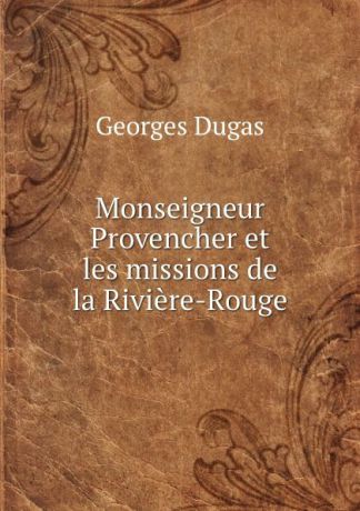 Georges Dugas Monseigneur Provencher et les missions de la Riviere-Rouge