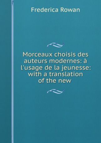 Frederica Rowan Morceaux choisis des auteurs modernes: a l.usage de la jeunesse: with a translation of the new .