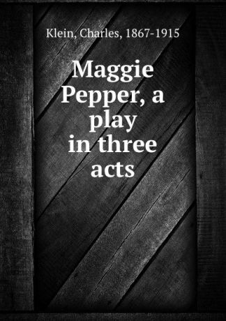 Charles Klein Maggie Pepper, a play in three acts