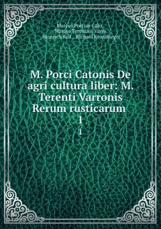 Marcus Porcius Cato M. Porci Catonis De agri cultura liber: M. Terenti Varronis Rerum rusticarum . 1