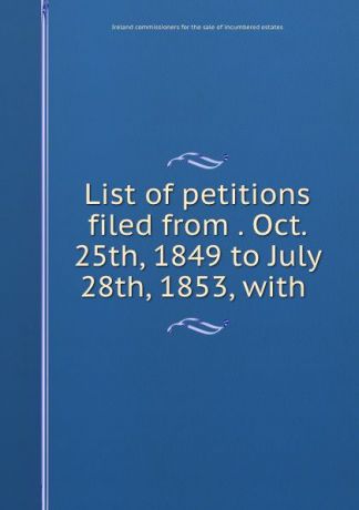 List of petitions filed from . Oct. 25th, 1849 to July 28th, 1853, with .