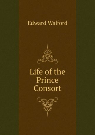 Edward Walford Life of the Prince Consort