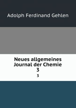 Adolph Ferdinand Gehlen Neues allgemeines Journal der Chemie. 3