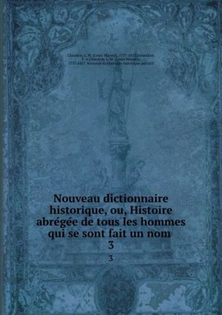 Louis Mayeul Chaudon Nouveau dictionnaire historique, ou, Histoire abregee de tous les hommes qui se sont fait un nom . 3