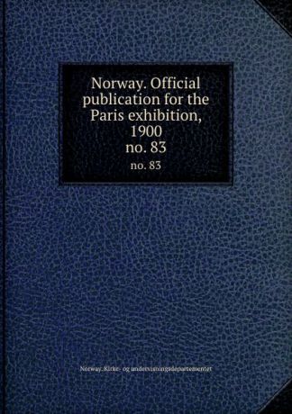 Norway. Kirke-og undervisningsdepartementet Norway. Official publication for the Paris exhibition, 1900. no. 83