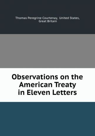 Thomas Peregrine Courtenay Observations on the American Treaty in Eleven Letters