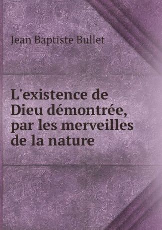 Jean Baptiste Bullet L.existence de Dieu demontree, par les merveilles de la nature