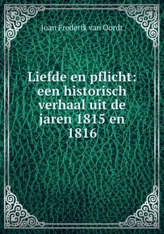 Joan Frederik van Oordt Liefde en pflicht: een historisch verhaal uit de jaren 1815 en 1816