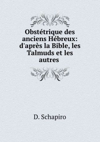 D. Schapiro Obstetrique des anciens Hebreux: d.apres la Bible, les Talmuds et les autres .