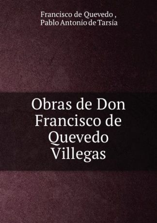 Francisco de Quevedo Obras de Don Francisco de Quevedo Villegas.