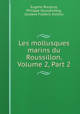 Eugene Bucquoy Les mollusques marins du Roussillon, Volume 2,.Part 2