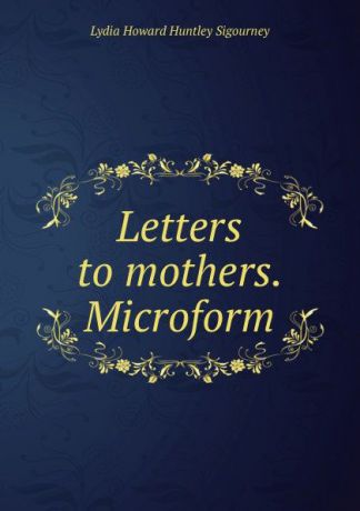 L. H. Sigourney Letters to mothers. Microform