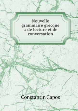 Constantin Capos Nouvelle grammaire grecque .: de lecture et de conversation