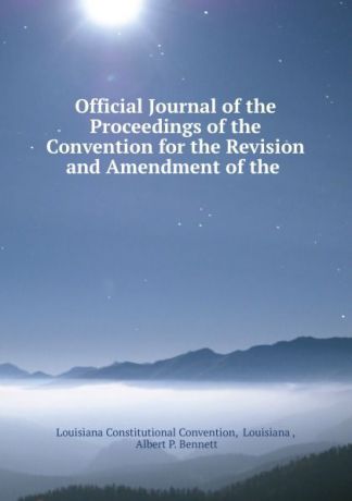 Louisiana Constitutional Convention Official Journal of the Proceedings of the Convention for the Revision and Amendment of the .