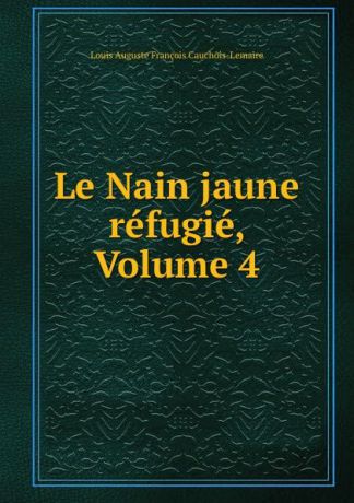 Louis Auguste François Cauchois-Lemaire Le Nain jaune refugie, Volume 4