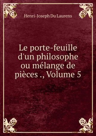 Henri-Joseph Du Laurens Le porte-feuille d.un philosophe ou melange de pieces ., Volume 5