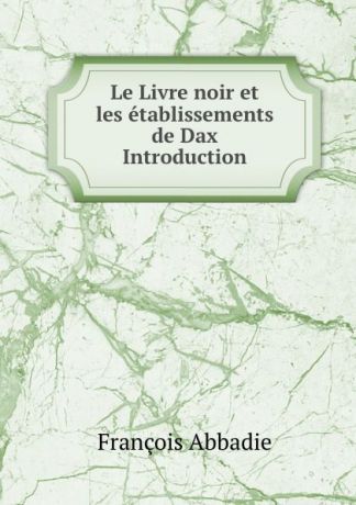 François Abbadie Le Livre noir et les etablissements de Dax Introduction