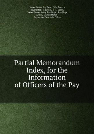 J.H. Eaton Partial Memorandum Index, for the Information of Officers of the Pay .