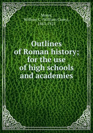 William Carey Morey Outlines of Roman history; for the use of high schools and academies