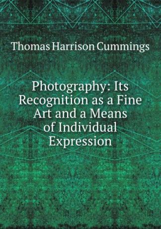 Thomas Harrison Cummings Photography: Its Recognition as a Fine Art and a Means of Individual Expression