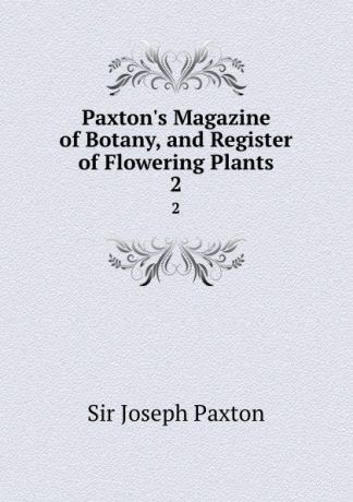 Joseph Paxton Paxton.s Magazine of Botany, and Register of Flowering Plants. 2