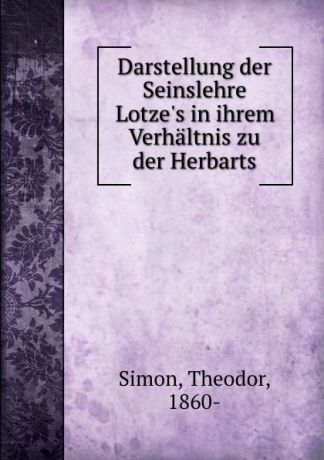 Theodor Simon Darstellung der Seinslehre Lotze.s in ihrem Verhaltnis zu der Herbarts