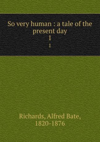 Alfred Bate Richards So very human : a tale of the present day. 1