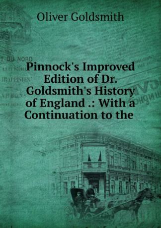 Oliver Goldsmith Pinnock.s Improved Edition of Dr. Goldsmith.s History of England .: With a Continuation to the .