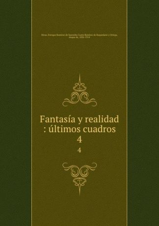 Enrique Ramírez de Saavedra Cueto Remírez de Baquedano y Ortega Rivas Fantasia y realidad : ultimos cuadros. 4