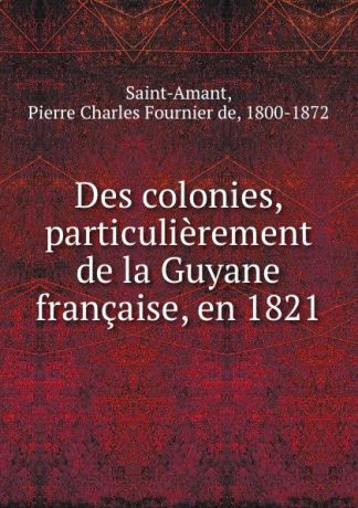 Pierre Charles Fournier de Saint-Amant Des colonies, particulierement de la Guyane francaise, en 1821