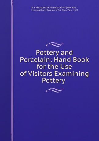 Pottery and Porcelain: Hand Book for the Use of Visitors Examining Pottery .
