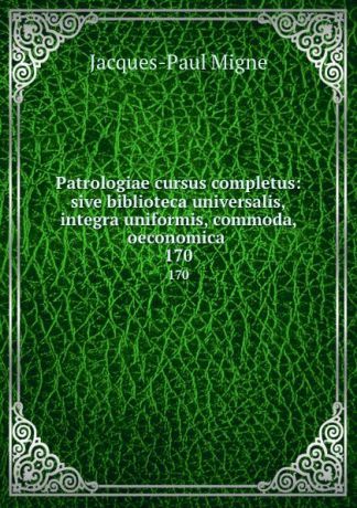 Jacques-Paul Migne Patrologiae cursus completus: sive biblioteca universalis,integra uniformis, commoda, oeconomica . 170