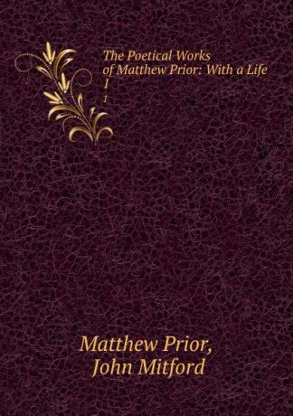 Matthew Prior The Poetical Works of Matthew Prior: With a Life. 1