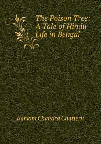 Bankim Chandra Chatterji The Poison Tree: A Tale of Hindu Life in Bengal