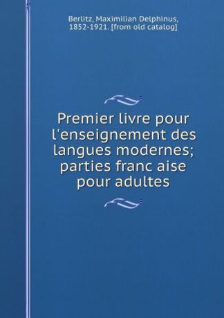 Maximilian Delphinus Berlitz Premier livre pour l.enseignement des langues modernes; parties francaise pour adultes