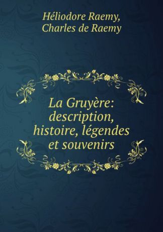 Héliodore Raemy La Gruyere: description, histoire, legendes et souvenirs