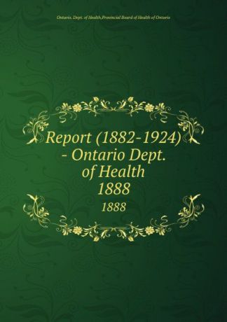 Ontario. Dept. of Health Report (1882-1924) - Ontario Dept. of Health. 1888