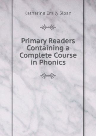 Katharine Emily Sloan Primary Readers Containing a Complete Course in Phonics