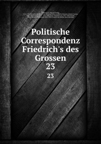 Frederick II Politische Correspondenz Friedrich.s des Grossen. 23