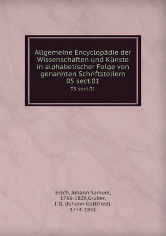 Johann Samuel Ersch Allgemeine Encyclopadie der Wissenschaften und Kunste in alphabetischer Folge von genannten Schriftstellern. 05 sect.01